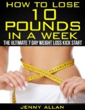 How To Lose 10 Pounds In A Week - The Ultimate 7 Day Weight Loss Kick Start